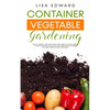 Container Vegetable Gardening: How to Harvest Week After Week, Everything You Need to Know to Start Growing Plants, Fruits and Herbs for All Seasons i - Paperback