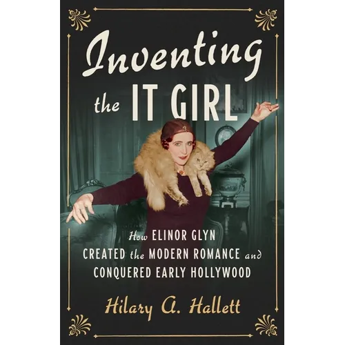 Inventing the It Girl: How Elinor Glyn Created the Modern Romance and Conquered Early Hollywood - Hardcover
