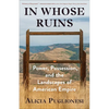 In Whose Ruins: Power, Possession, and the Landscapes of American Empire - Hardcover