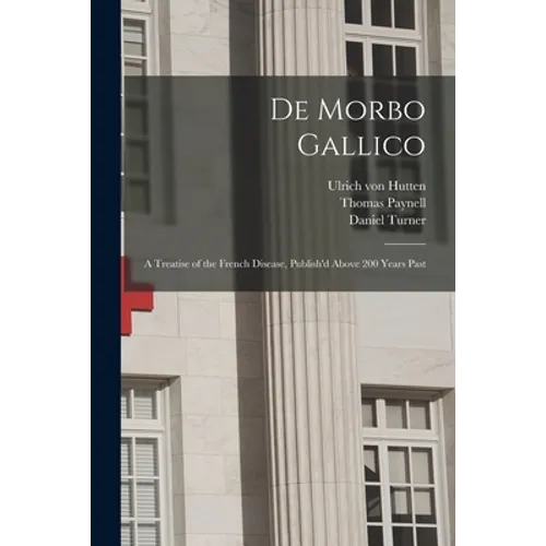 De Morbo Gallico: a Treatise of the French Disease, Publish'd Above 200 Years Past - Paperback