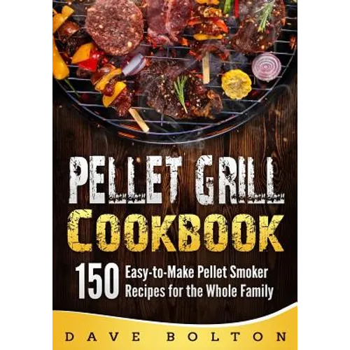 Pellet Grill Cookbook: 150 Easy-to-Make Pellet Smoker Recipes for the Whole Family - Paperback