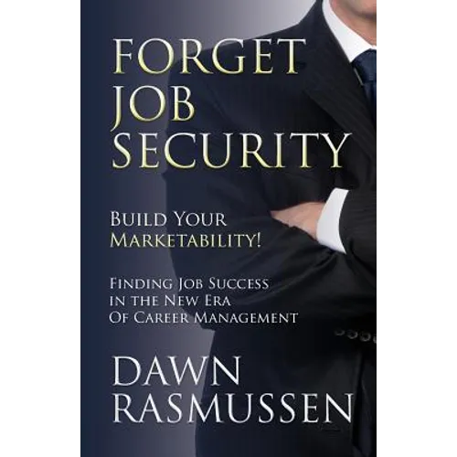 Forget Job Security: Build Your Marketability!: Finding Job Success in the New Era Of Career Management - Paperback