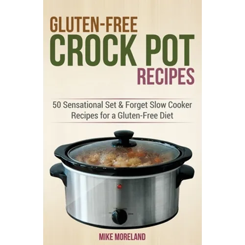 Gluten-Free Crock Pot Recipes: 50 Sensational Set & Forget Slow Cooker Recipes for a Gluten-Free Diet - Paperback