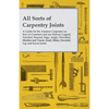 All Sorts of Carpentry Joints: A Guide for the Amateur Carpenter on how to Construct and use Halved, Lapped, Notched, Housed, Edge, Angle, Dowelled, M - Paperback