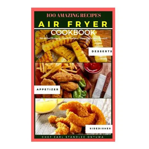 Air Fryer Cookbook Recipe: 100 Amazing Recipes, Breakfast Recipes - Lunch Recipes - Dinner Recipes - Dessert - Paperback