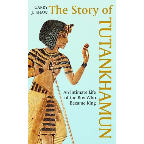 The Story of Tutankhamun: An Intimate Life of the Boy Who Became King - Hardcover