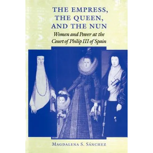 The Empress, the Queen, and the Nun: Women and Power at the Court of Philip III of Spain - Paperback