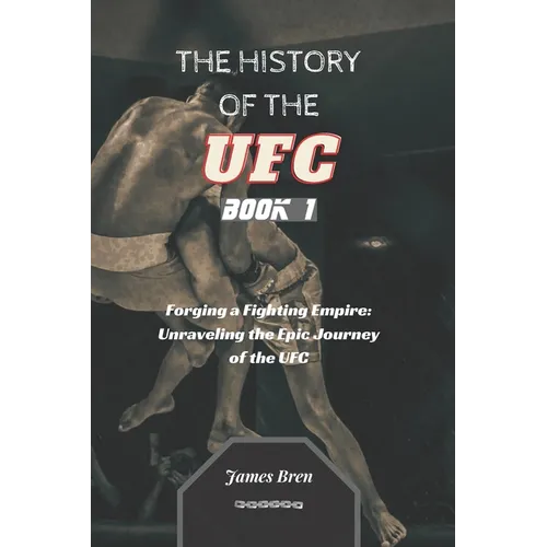 The History of the UFC - Book 1: Forging a Fighting Empire: Unraveling the Epic Journey of the UFC - Paperback