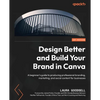 Design Better and Build Your Brand in Canva: A beginner's guide to producing professional branding, marketing, and social content for businesses - Paperback