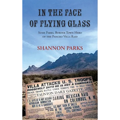 In the Face of Flying Glass: Susie Parks, Border Town Hero of the Pancho Villa Raid - Hardcover