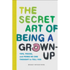 The Secret Art of Being a Grown-Up: Tips, Tricks, and Perks No One Thought to Tell You - Hardcover