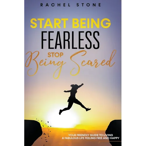 Start Being Fearless... Stop Being Scared - The Ultimate Guide to Finding Your Purpose and Changing Your Life - Paperback