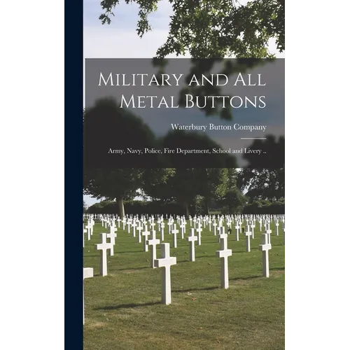 Military and All Metal Buttons: Army, Navy, Police, Fire Department, School and Livery .. - Hardcover