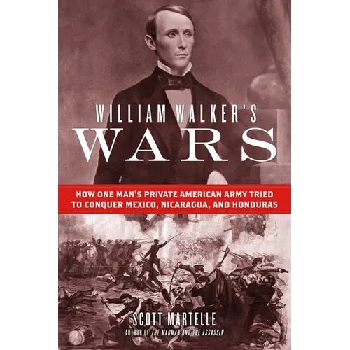 William Walker's Wars: How One Man's Private American Army Tried to Conquer Mexico, Nicaragua, and Honduras - Hardcover