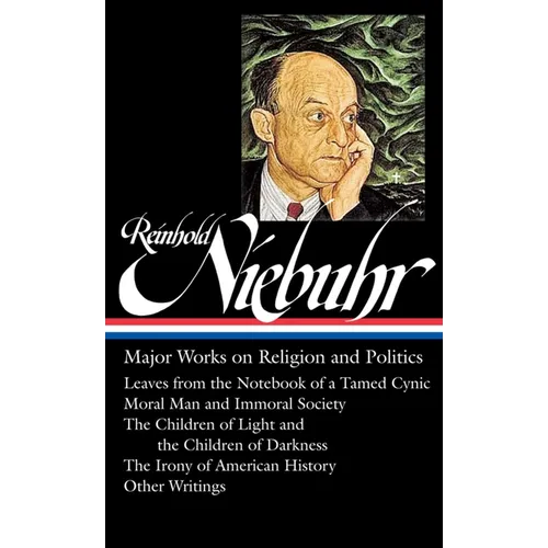 Reinhold Niebuhr: Major Works on Religion and Politics (Loa #263): Leaves from the Notebook of a Tamed Cynic / Moral Man and Immoral Society / The Chi - Hardcover
