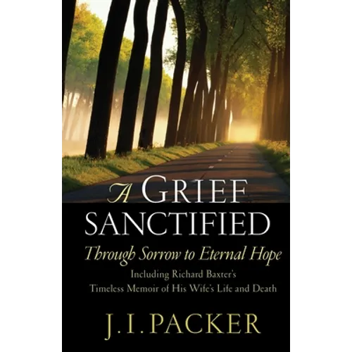 A Grief Sanctified: Through Sorrow to Eternal Hope: Including Richard Baxter's Timeless Memoir of His Wife's Life and Death - Paperback