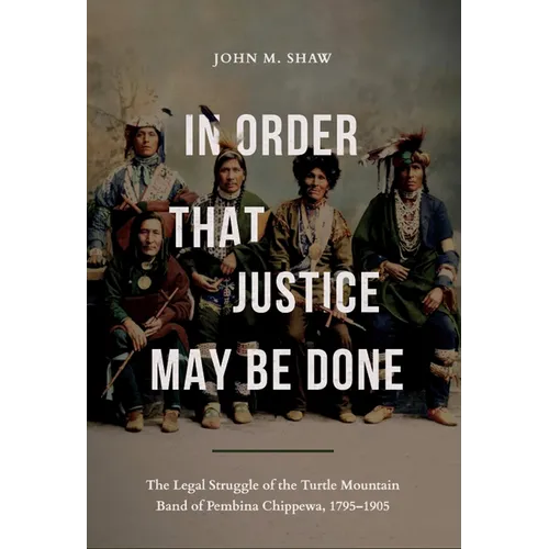 In Order That Justice May Be Done: The Legal Struggle of the Turtle Mountain Band of Pembina Chippewa, 1795-1905 - Paperback