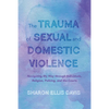 The Trauma of Sexual and Domestic Violence: Navigating My Way Through Individuals, Religion, Policing, and the Courts - Paperback