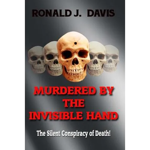 Murdered By The Invisible Hand: The Silent Conspiracy Of Death! - Paperback