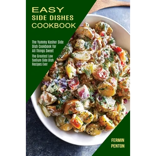 Easy Side Dishes Cookbook: The Greatest Low Sodium Side Dish Recipes Ever (The Yummy Kosher Side Dish Cookbook for All Things Sweet) - Paperback
