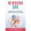 Newborn 101: The Essential Guide for New Parents to Raise a Healthy Baby - Paperback