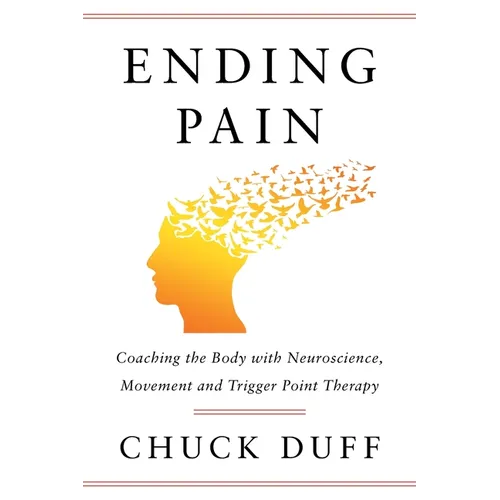 Ending Pain: Coaching the Body with Neuroscience, Movement and Trigger Point Therapy - Paperback