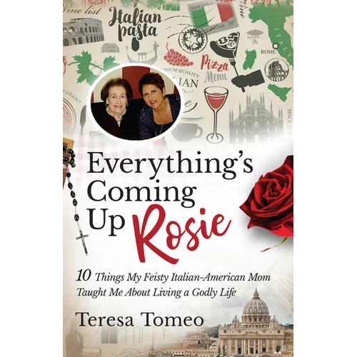 Everything's Coming Up Rosie: 10 Things My Feisty Italian-American Mom Taught Me about Living a Godly Life - Paperback