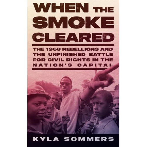 When the Smoke Cleared: The 1968 Rebellions and the Unfinished Battle for Civil Rights in the Nation's Capital - Hardcover