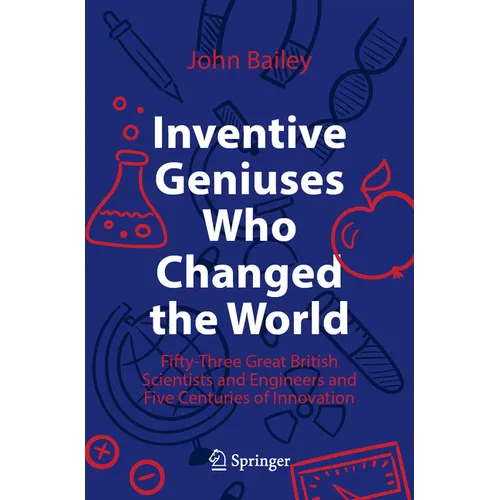 Inventive Geniuses Who Changed the World: Fifty-Three Great British Scientists and Engineers and Five Centuries of Innovation - Paperback