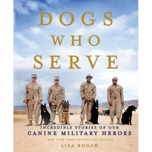Dogs Who Serve: Incredible Stories of Our Canine Military Heroes - Paperback