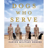 Dogs Who Serve: Incredible Stories of Our Canine Military Heroes - Paperback