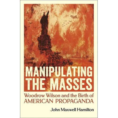 Manipulating the Masses: Woodrow Wilson and the Birth of American Propaganda - Paperback