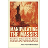 Manipulating the Masses: Woodrow Wilson and the Birth of American Propaganda - Paperback