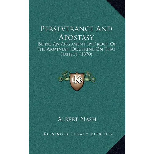 Perseverance And Apostasy: Being An Argument In Proof Of The Arminian Doctrine On That Subject (1870) - Hardcover