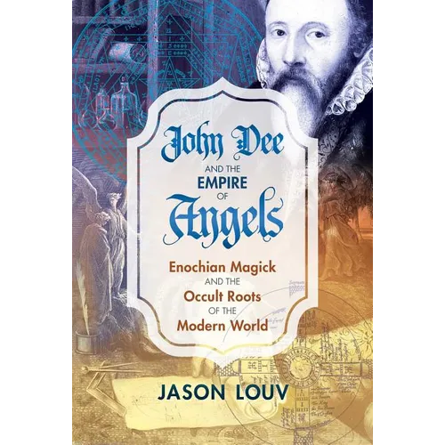 John Dee and the Empire of Angels: Enochian Magick and the Occult Roots of the Modern World - Hardcover