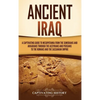 Ancient Iraq: A Captivating Guide to Mesopotamia from the Sumerians and Akkadians through the Assyrians and Persians to the Romans and the Sassanian E - Hardcover