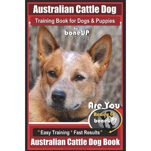 Australian Cattle Dog Training Book for Dogs and Puppies by Bone Up Dog Training: Are You Ready to Bone Up? Easy Training * Fast Results Australian Ca - Paperback