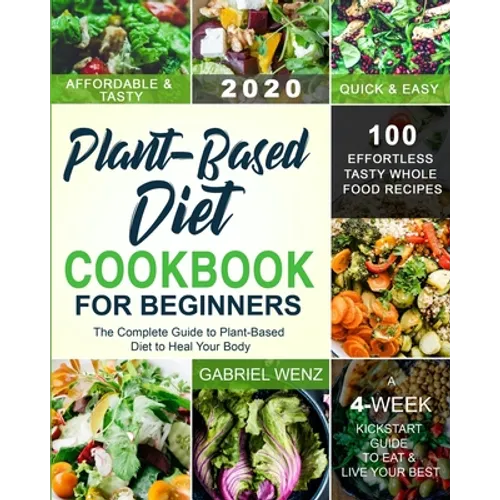 Plant-Based Diet Cookbook for Beginners: The Complete Guide to Plant-Based Diet to Heal Your Body- 100 Effortless Tasty Whole Food Recipes- A 4-Week K - Paperback