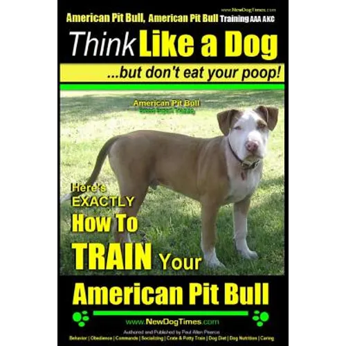 American Pit Bull, American Pit Bull Training AAA AKC: Think Like a Dog, But Don't Eat Your Poop!: American Pit Bull Breed Expert Training Here's EXAC - Paperback
