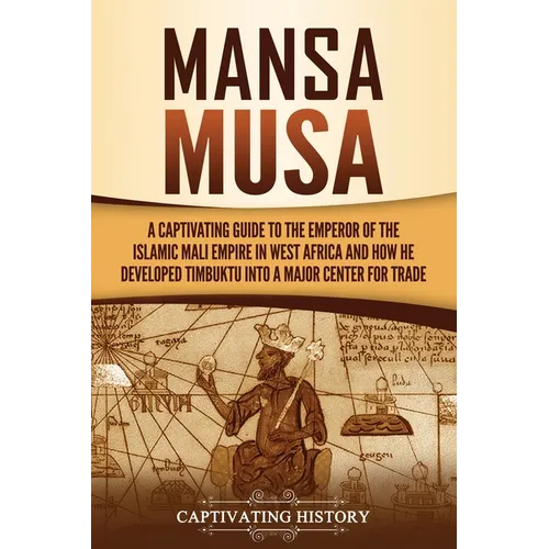 Mansa Musa: A Captivating Guide to the Emperor of the Islamic Mali Empire in West Africa and How He Developed Timbuktu into a Major Center for Trade - Paperback