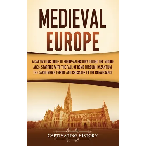 Medieval Europe: A Captivating Guide to European History during the Middle Ages, Starting with the Fall of Rome through Byzantium, the Carolingian Emp - Hardcover