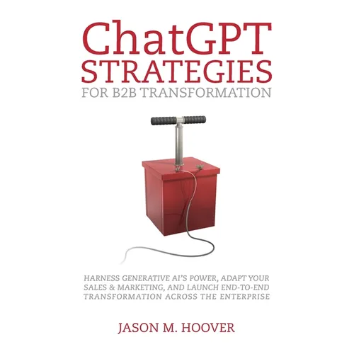 ChatGPT Strategies for B2B Transformation: Harness generative AI's power, adapt your sales & marketing, and launch end-to-end transformation across th - Paperback