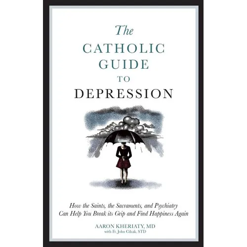The Catholic Guide to Depression: How the Saints, the Sacraments, and Psychiatry Can Help You Break Its Grip and Find Happiness Again - Paperback