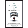 The Catholic Guide to Depression: How the Saints, the Sacraments, and Psychiatry Can Help You Break Its Grip and Find Happiness Again - Paperback