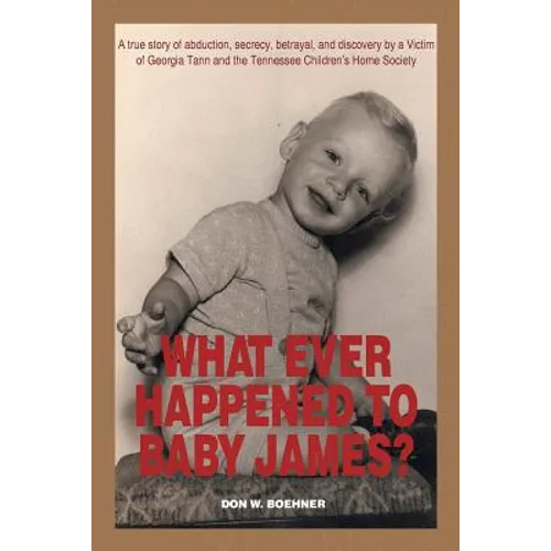 What Ever Happened to Baby James?: A true story of abduction, secrecy, betrayal, and discovery by a Victim of Georgia Tann and the Tennessee Children' - Paperback
