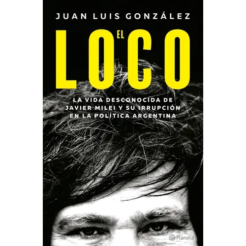 El Loco: La Vida Desconocida de Javier Milei Y Su Irrupción En La Política Argentina / The Madman: The Unknown Life of Javier Milei - Paperback