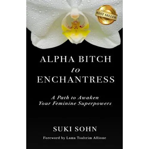 Alpha Bitch to Enchantress: A Path to Awaken Your Feminine Superpowers - Paperback