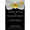 Alpha Bitch to Enchantress: A Path to Awaken Your Feminine Superpowers - Paperback