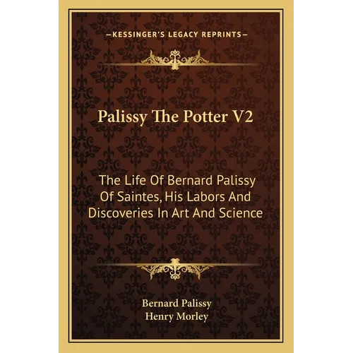 Palissy The Potter V2: The Life Of Bernard Palissy Of Saintes, His Labors And Discoveries In Art And Science - Paperback