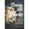 Cooking with Herbs: Add Fresh Flavor to Your Food and Discover 40 Superb Herb Recipes - Paperback